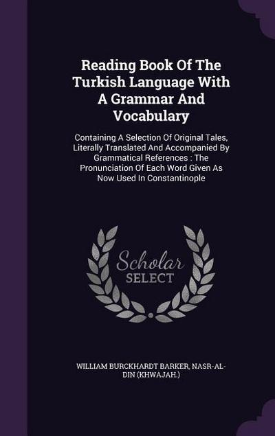 Reading Book Of The Turkish Language With A Grammar And Vocabulary: Containing A Selection Of Original Tales, Literally Translated And Accompanied By