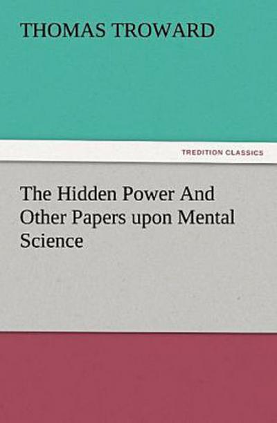 The Hidden Power And Other Papers upon Mental Science