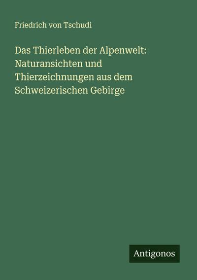 Das Thierleben der Alpenwelt: Naturansichten und Thierzeichnungen aus dem Schweizerischen Gebirge