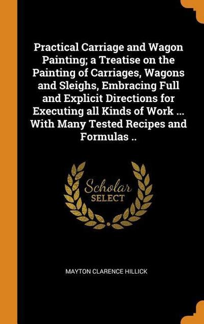 Practical Carriage and Wagon Painting; A Treatise on the Painting of Carriages, Wagons and Sleighs, Embracing Full and Explicit Directions for Executi