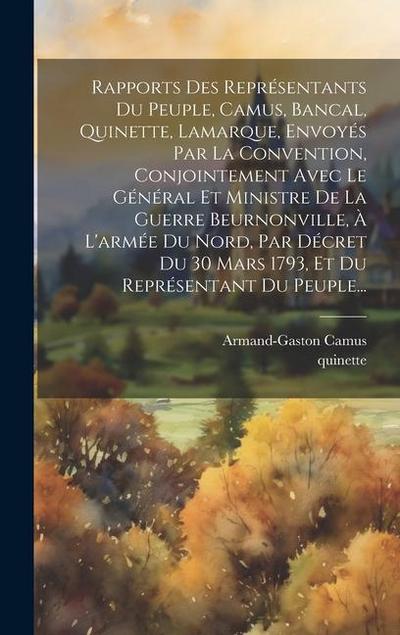 Rapports Des Représentants Du Peuple, Camus, Bancal, Quinette, Lamarque, Envoyés Par La Convention, Conjointement Avec Le Général Et Ministre De La Guerre Beurnonville, À L’armée Du Nord, Par Décret Du 30 Mars 1793, Et Du Représentant Du Peuple...