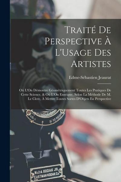 Traité De Perspective À L’Usage Des Artistes: Où L’On Démontre Géométriquement Toutes Les Pratiques De Cette Science, & Où L’On Enseigne, Selon La Mét