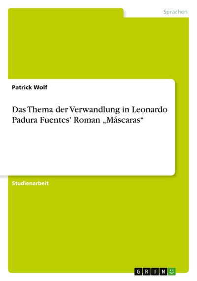 Das Thema der Verwandlung in Leonardo Padura Fuentes' Roman ¿Máscaras¿ - Patrick Wolf