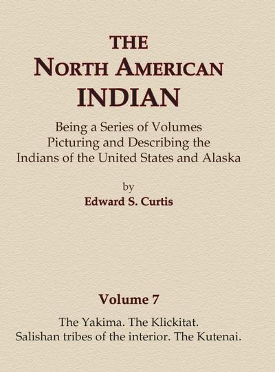 The North American Indian Volume 7 - The Yakima, The Klickitat, Salishan Tribes of the Interior, The Kutenai