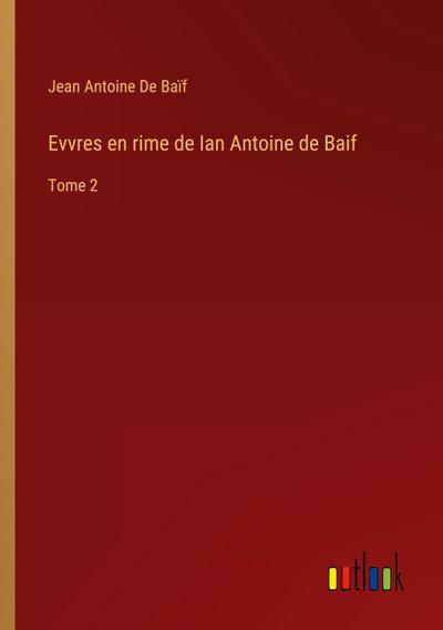 Evvres en rime de Ian Antoine de Baif