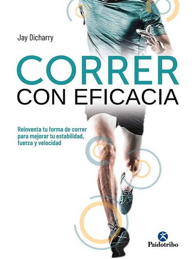 Correr con eficacia : reinventa tu forma de correr para mejorar tu estabilidad, fuerza y velocidad