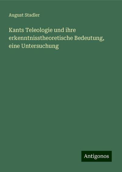 Stadler, A: Kants Teleologie und ihre erkenntnisstheoretisch