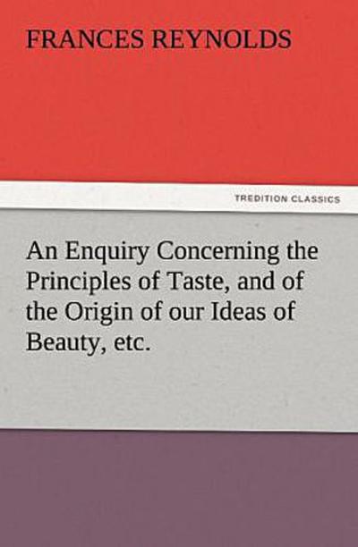 An Enquiry Concerning the Principles of Taste, and of the Origin of our Ideas of Beauty, etc.