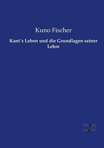 Kant´s Leben und die Grundlagen seiner Lehre