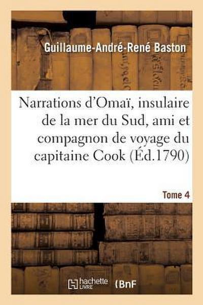 Narrations d’Omaï, Insulaire de la Mer Du Sud, Ami Et Compagnon de Voyage Du Capitaine Cook. Tome 4