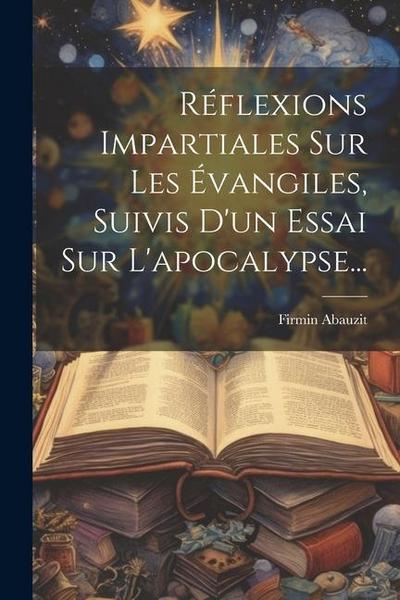 Réflexions Impartiales Sur Les Évangiles, Suivis D’un Essai Sur L’apocalypse...