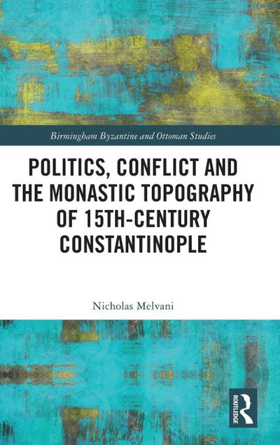 Politics, Conflict and the Monastic Topography of 15th-Century Constantinople