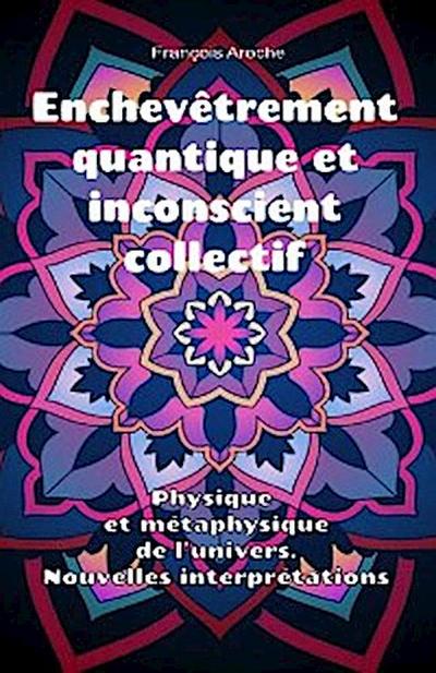 Enchevêtrement quantique et inconscient collectif. Physique et métaphysique de l’univers. Nouvelles interprétations.