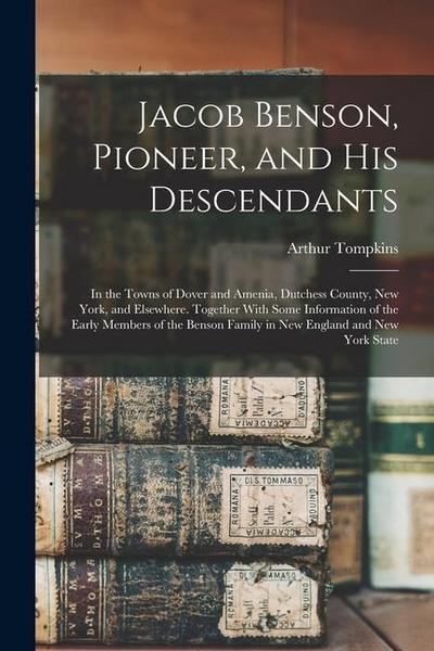Jacob Benson, Pioneer, and His Descendants; in the Towns of Dover and Amenia, Dutchess County, New York, and Elsewhere. Together With Some Information