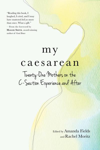 My Caesarean: Twenty-One Mothers on the C-Section Experience and After