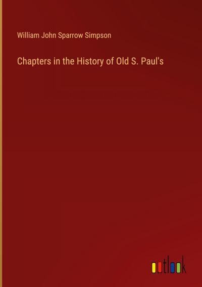 Chapters in the History of Old S. Paul’s