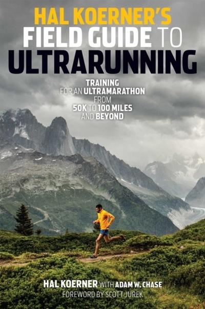Hal Koerner’s Field Guide to Ultrarunning: Training for an Ultramarathon, from 50K to 100 Miles and Beyond
