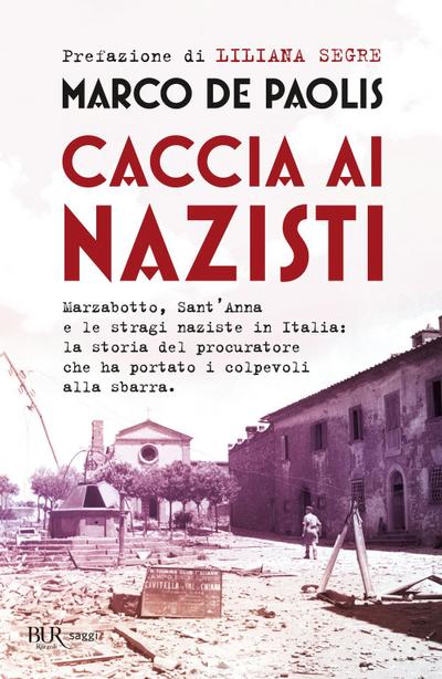 Caccia ai nazisti. Marzabotto, Sant’Anna e le stragi naziste in Italia: la storia del procuratore che ha portato i colpevoli alla sbarra