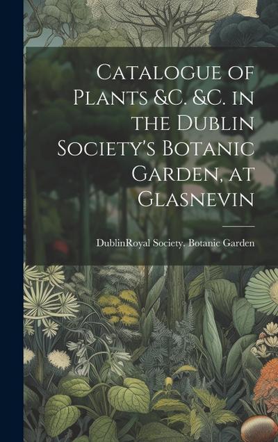 Catalogue of Plants &C. &C. in the Dublin Society’s Botanic Garden, at Glasnevin