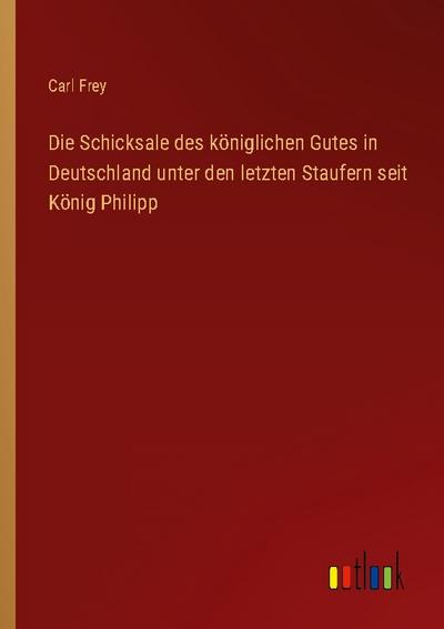 Die Schicksale des königlichen Gutes in Deutschland unter den letzten Staufern seit König Philipp