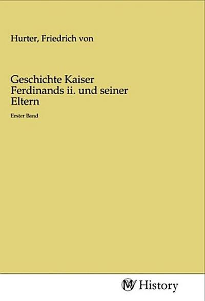 Geschichte Kaiser Ferdinands ii. und seiner Eltern
