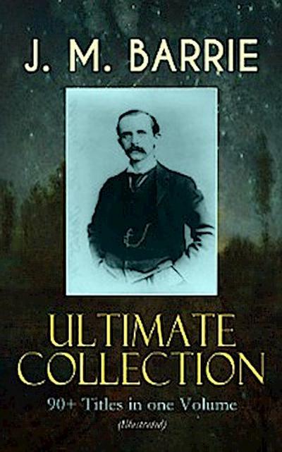J. M. BARRIE Ultimate Collection: 90+ Titles in one Volume (Illustrated)