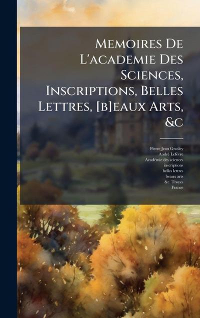 Memoires De L’academie Des Sciences, Inscriptions, Belles Lettres, [b]eaux Arts, &c