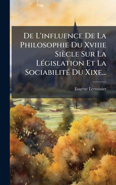 De L’influence De La Philosophie Du Xviiie Siècle Sur La LÃ(c)gislation Et La SociabilitÃ(c) Du Xixe...