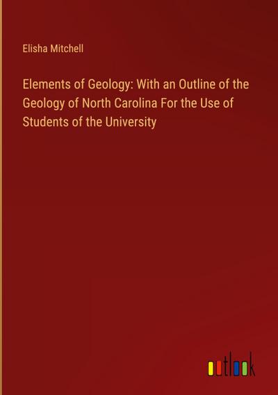 Elements of Geology: With an Outline of the Geology of North Carolina For the Use of Students of the University