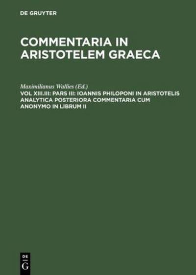 Pars III: Ioannis Philoponi in Aristotelis analytica posteriora commentaria cum anonymo in librum II
