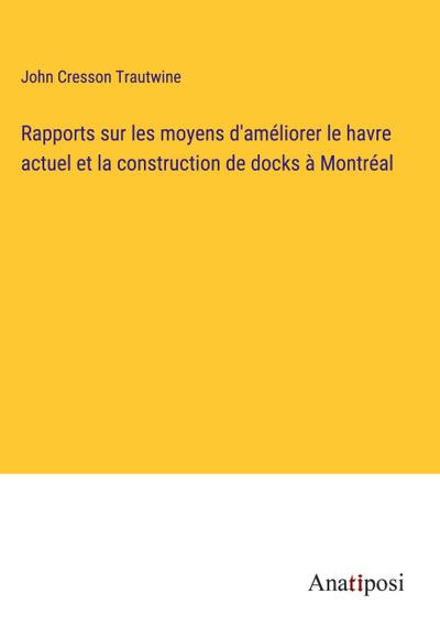 Rapports sur les moyens d’améliorer le havre actuel et la construction de docks à Montréal