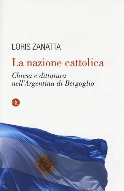 La nazione cattolica. Chiesa e dittatura nell’Argentina di Bergoglio