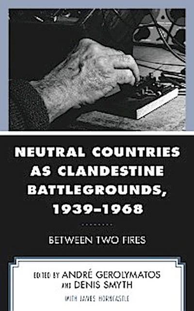 Neutral Countries as Clandestine Battlegrounds, 1939–1968