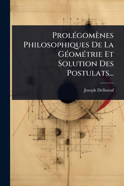ProlÃ(c)gomènes Philosophiques De La GÃ(c)omÃ(c)trie Et Solution Des Postulats...