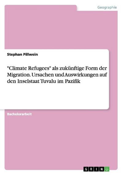 "Climate Refugees" als zukünftige Form der Migration. Ursachen und Auswirkungen auf den Inselstaat Tuvalu im Pazifik