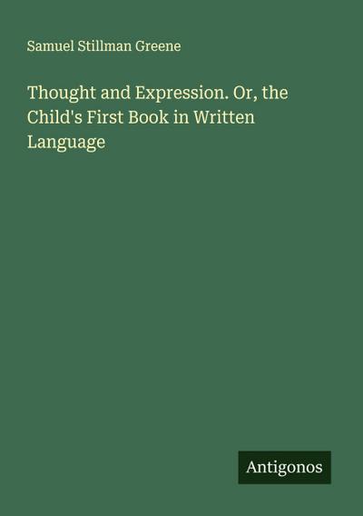 Thought and Expression. Or, the Child’s First Book in Written Language