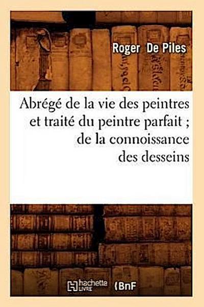 Abrégé de la Vie Des Peintres Et Traité Du Peintre Parfait de la Connoissance Des Desseins