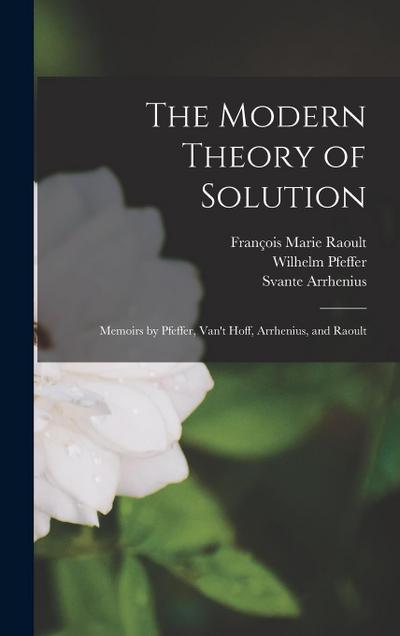 The Modern Theory of Solution: Memoirs by Pfeffer, Van’t Hoff, Arrhenius, and Raoult