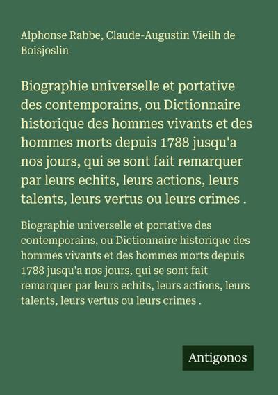 Biographie universelle et portative des contemporains, ou Dictionnaire historique des hommes vivants et des hommes morts depuis 1788 jusqu’a nos jours, qui se sont fait remarquer par leurs echits, leurs actions, leurs talents, leurs vertus ou leurs crimes .