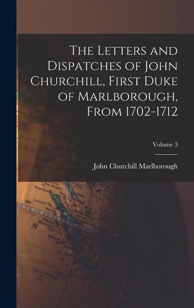 The Letters and Dispatches of John Churchill, First Duke of Marlborough, From 1702-1712; Volume 3
