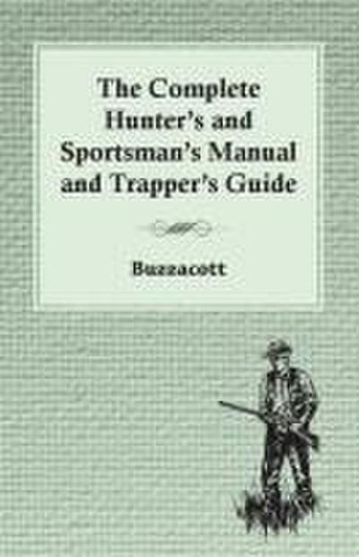 The Complete Hunter’s And Sportsman’s Manual And Trapper’s Guide