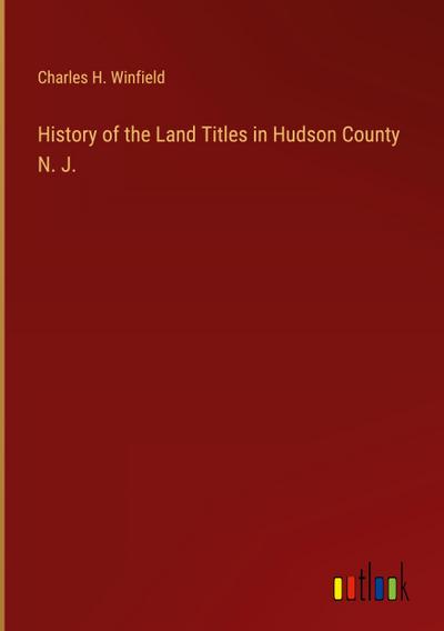 History of the Land Titles in Hudson County N. J.
