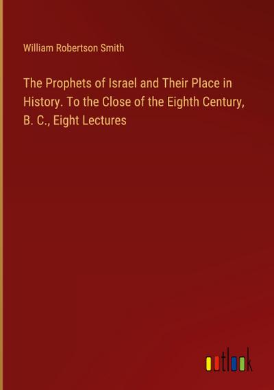 The Prophets of Israel and Their Place in History. To the Close of the Eighth Century, B. C., Eight Lectures