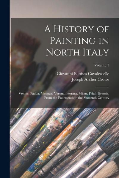 A History of Painting in North Italy: Venice, Padua, Vicenza, Verona, Ferrara, Milan, Friuli, Brescia, From the Fourteenth to the Sixteenth Century; V