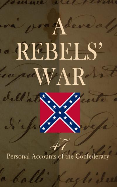 A Rebels’ War - 47 Personal Accounts of the Confederacy