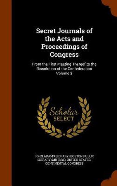 Secret Journals of the Acts and Proceedings of Congress: From the First Meeting Thereof to the Dissolution of the Confederation Volume 3