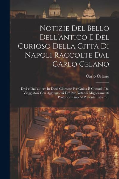 Notizie Del Bello Dell’antico E Del Curioso Della Città Di Napoli Raccolte Dal Carlo Celano: Divise Dall’autore In Dieci Giornate Per Guida E Comodo D
