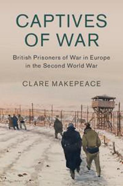 Captives of War: British Prisoners of War in Europe in the Second World War - Clare Makepeace