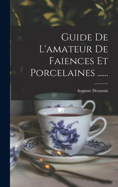 Guide De L’amateur De Faiences Et Porcelaines ......