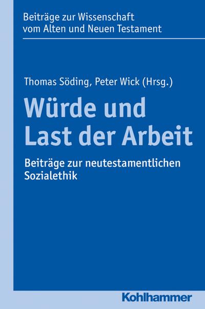Würde und Last der Arbeit: Beiträge zur neutestamentlichen Sozialethik (Beiträge zur Wissenschaft vom Alten und Neuen Testament (BWANT), Band 209)